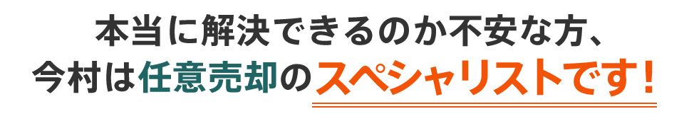 本当に解決できるのか不安な方、今村は任意売却のスペシャリストです！